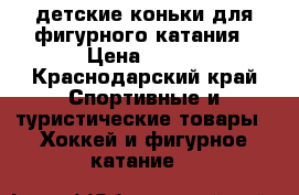   детские коньки для фигурного катания › Цена ­ 300 - Краснодарский край Спортивные и туристические товары » Хоккей и фигурное катание   